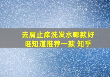 去屑止痒洗发水哪款好谁知道推荐一款 知乎